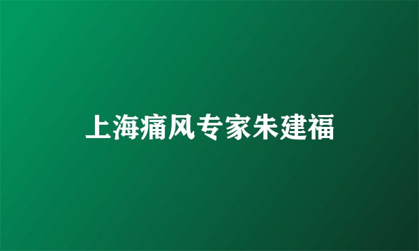 上海痛风专家朱建福