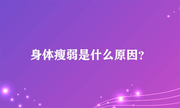 身体瘦弱是什么原因？