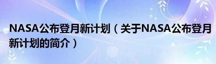 NASA公布登月新计划（关于NASA公布登月新计划的简介）