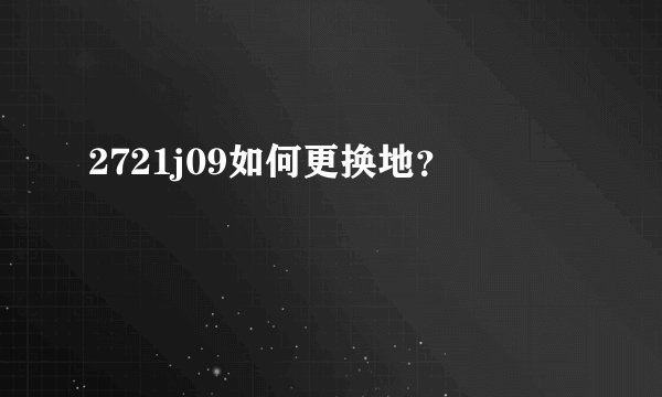 2721j09如何更换地?