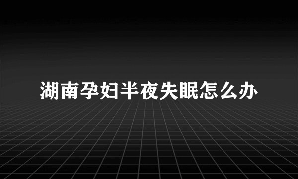 湖南孕妇半夜失眠怎么办