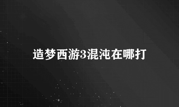 造梦西游3混沌在哪打