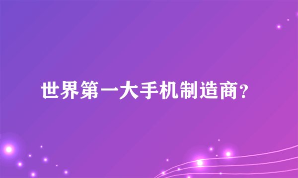 世界第一大手机制造商？