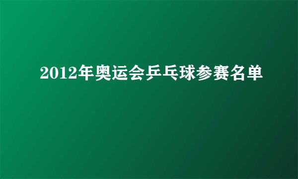 2012年奥运会乒乓球参赛名单
