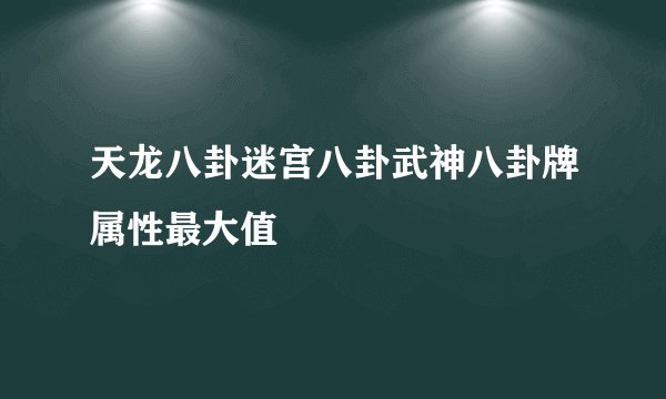 天龙八卦迷宫八卦武神八卦牌属性最大值