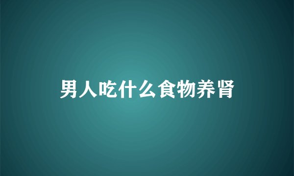 男人吃什么食物养肾