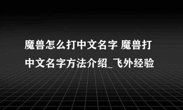 魔兽怎么打中文名字 魔兽打中文名字方法介绍_飞外经验