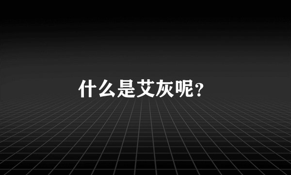 什么是艾灰呢？