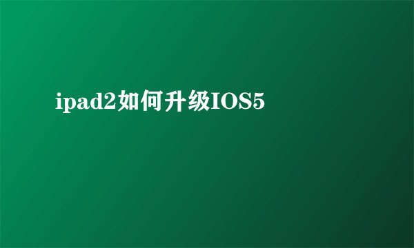 ipad2如何升级IOS5
