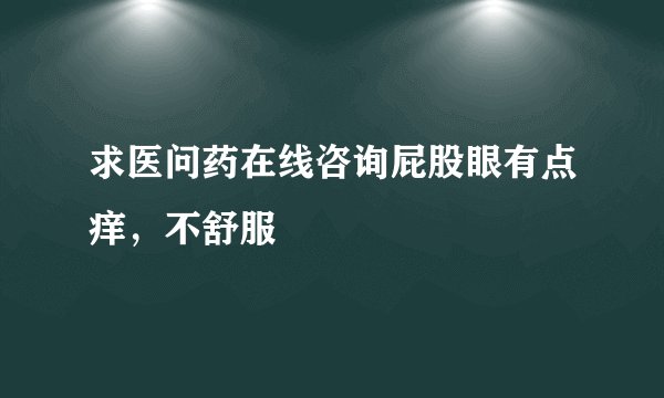 求医问药在线咨询屁股眼有点痒，不舒服