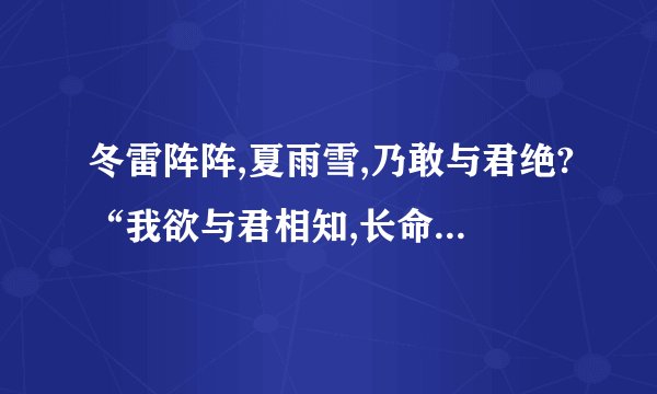 冬雷阵阵,夏雨雪,乃敢与君绝?“我欲与君相知,长命无绝衰,山无陵,江水为竭,冬雷阵阵,夏雨雪,乃敢与君绝”是《诗经》中的