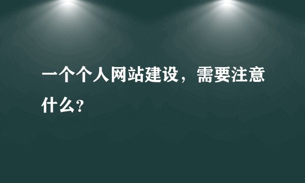 一个个人网站建设，需要注意什么？