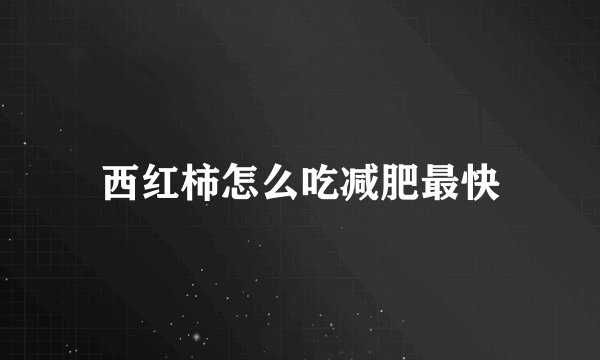 西红柿怎么吃减肥最快