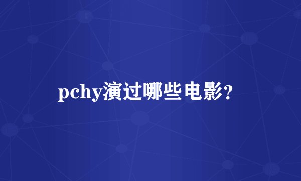 pchy演过哪些电影？