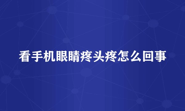 看手机眼睛疼头疼怎么回事
