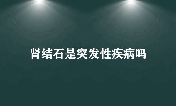 肾结石是突发性疾病吗