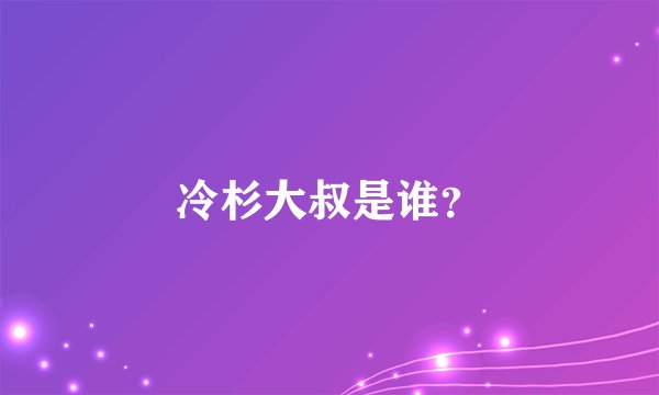 冷杉大叔是谁？