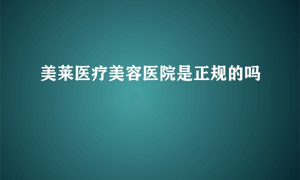 美莱医疗美容医院是正规的吗
