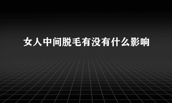 女人中间脱毛有没有什么影响