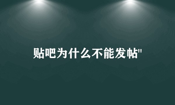 贴吧为什么不能发帖