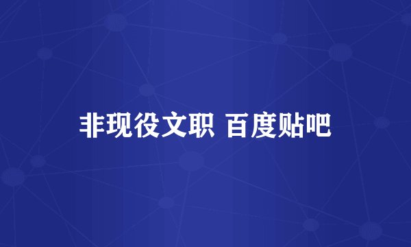 非现役文职 百度贴吧