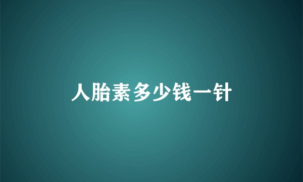人胎素多少钱一针