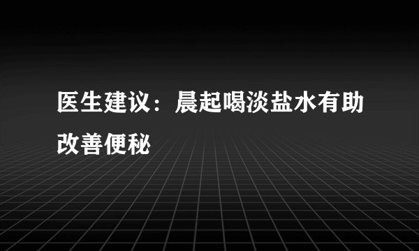 医生建议:晨起喝淡盐水有助改善便秘