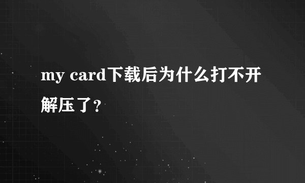my card下载后为什么打不开 解压了？