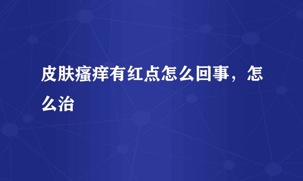 皮肤瘙痒有红点怎么回事，怎么治