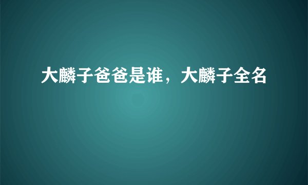 大麟子爸爸是谁，大麟子全名