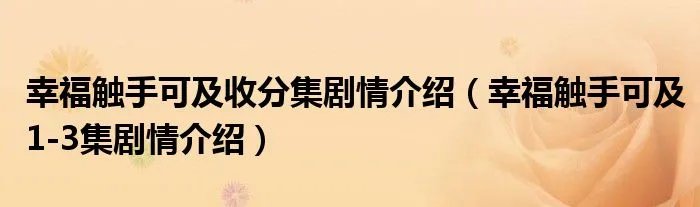 幸福触手可及收分集剧情介绍（幸福触手可及1-3集剧情介绍）