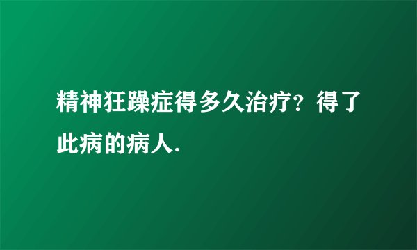 精神狂躁症得多久治疗？得了此病的病人.