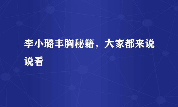 李小璐丰胸秘籍,大家都来说说看