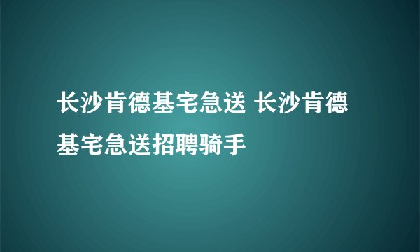长沙肯德基宅急送 长沙肯德基宅急送招聘骑手