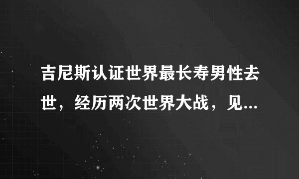 吉尼斯认证世界最长寿男性去世，经历两次世界大战，见证25届奥运会