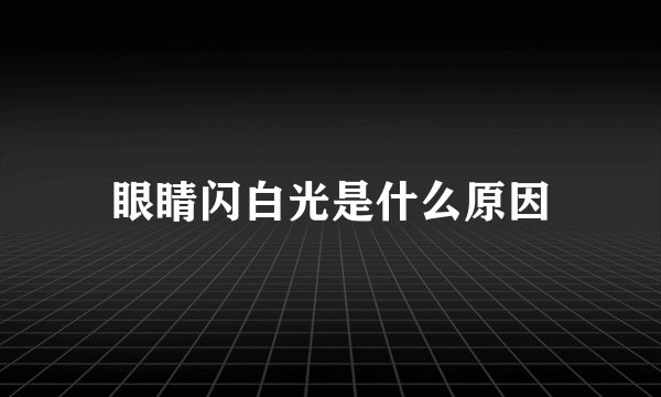 眼睛闪白光是什么原因