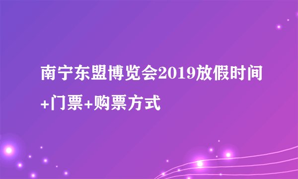 南宁东盟博览会2019放假时间+门票+购票方式