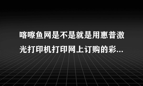 喀嚓鱼网是不是就是用惠普激光打印机打印网上订购的彩色照片？