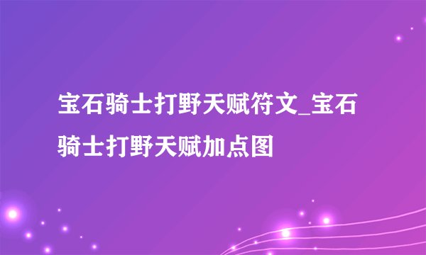 宝石骑士打野天赋符文_宝石骑士打野天赋加点图