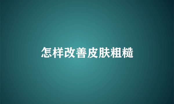 怎样改善皮肤粗糙
