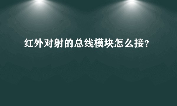 红外对射的总线模块怎么接?
