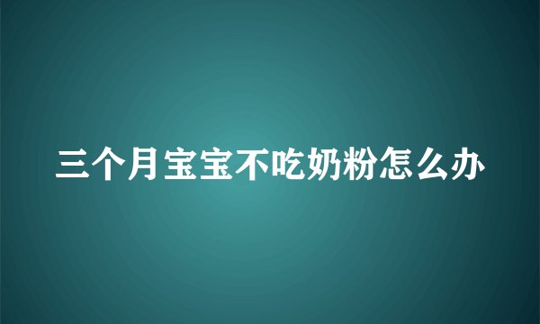 三个月宝宝不吃奶粉怎么办