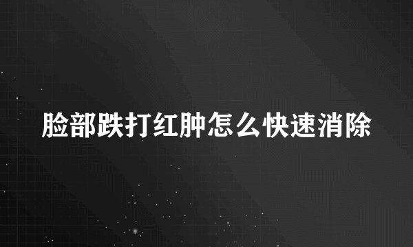 脸部跌打红肿怎么快速消除