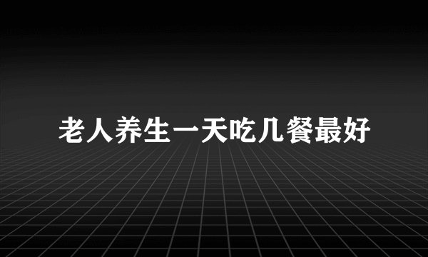 老人养生一天吃几餐最好