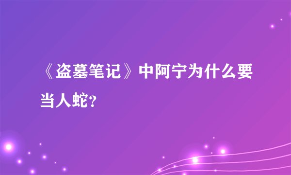 《盗墓笔记》中阿宁为什么要当人蛇？