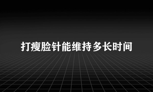 打瘦脸针能维持多长时间