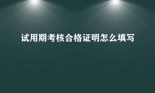 试用期考核合格证明怎么填写