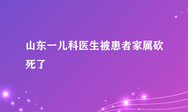 山东一儿科医生被患者家属砍死了