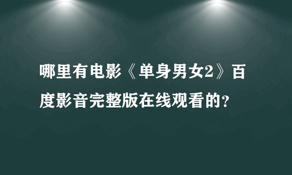 哪里有电影《单身男女2》百度影音完整版在线观看的？