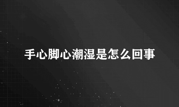 手心脚心潮湿是怎么回事